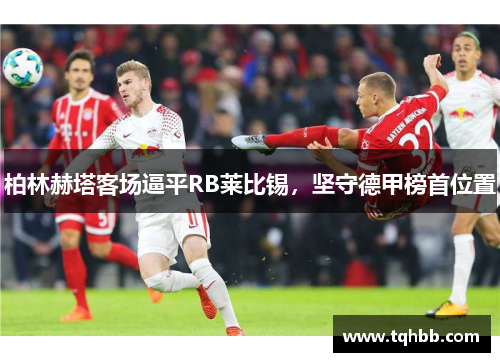 柏林赫塔客场逼平RB莱比锡，坚守德甲榜首位置