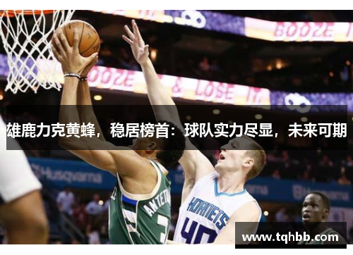 雄鹿力克黄蜂，稳居榜首：球队实力尽显，未来可期