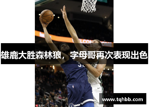 雄鹿大胜森林狼，字母哥再次表现出色