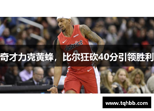 奇才力克黄蜂，比尔狂砍40分引领胜利