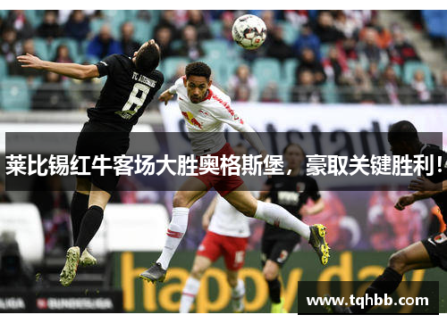 莱比锡红牛客场大胜奥格斯堡，豪取关键胜利！