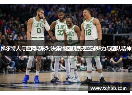 凯尔特人与篮网精彩对决集锦回顾展现篮球魅力与团队精神