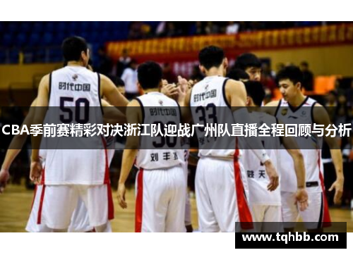 CBA季前赛精彩对决浙江队迎战广州队直播全程回顾与分析