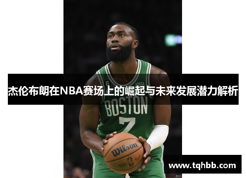 杰伦布朗在NBA赛场上的崛起与未来发展潜力解析