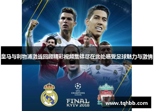 皇马与利物浦激战回顾精彩视频集锦尽在此处感受足球魅力与激情