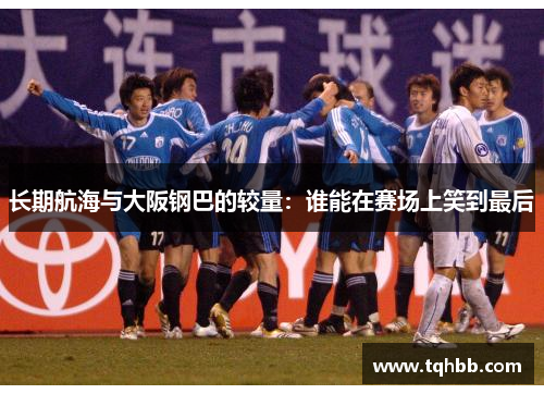 长期航海与大阪钢巴的较量：谁能在赛场上笑到最后