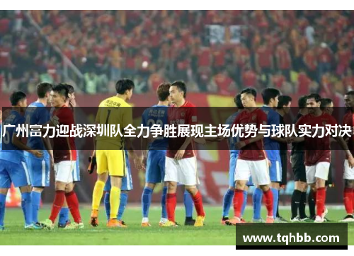 广州富力迎战深圳队全力争胜展现主场优势与球队实力对决