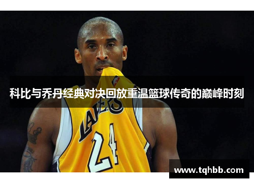 科比与乔丹经典对决回放重温篮球传奇的巅峰时刻