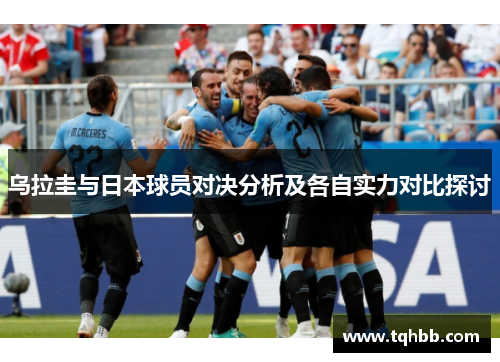 乌拉圭与日本球员对决分析及各自实力对比探讨